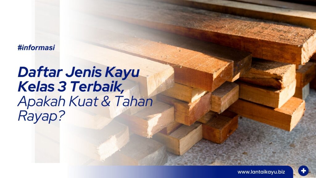 Daftar Jenis Kayu Kelas 3 Terbaik, Apakah Kuat & Tahan Rayap? Penjual lantai kayu Indonesia