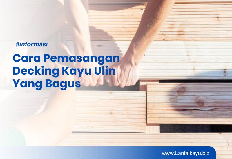 Cara Pemasangan Decking Kayu Ulin Yang Bagus Penjual lantai kayu Indonesia