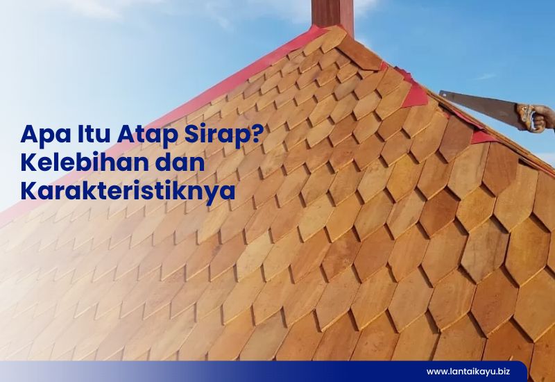 Apa Itu Atap Sirap? Kelebihan dan Karakteristiknya Penjual lantai kayu Indonesia